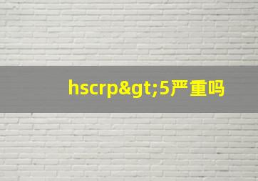 hscrp>5严重吗